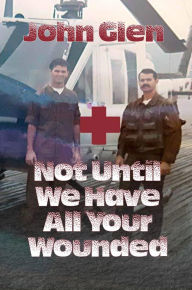 Title: Not Until We Have All Your Wounded, Author: John Glen