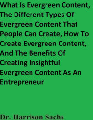 Title: What Is Evergreen Content, The Different Types Of Evergreen Content, And How To Create Evergreen Content, Author: Dr. Harrison Sachs