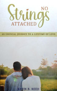 Title: No Strings Attached: AN UNUSUAL JOURNEY TO A LIFETIME OF LOVE, Author: Kevin B. Reed