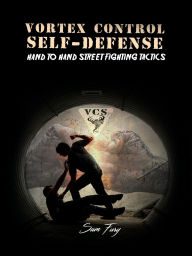 Title: Vortex Control Self-Defense: Hand to Hand Street Fighting Tactics, Author: Sam Fury