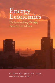 Title: Energy Economics: Understanding Energy Security in China, Author: Yi-ming Wei