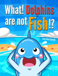 Title: What! Dolphins are not fish!?, Author: Lucy Ann Carroll