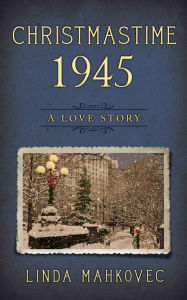 Title: Christmastime 1945: A Love Story, Author: Linda Mahkovec