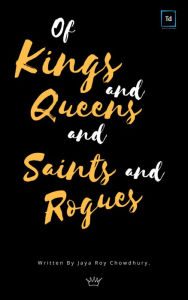 Title: Of Kings and Queens and Saints and Rogues, Author: Jaya Roy Chowdhury