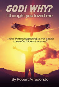 Title: GOD! WHY? I thought you loved me ., Author: Robert Arredondo