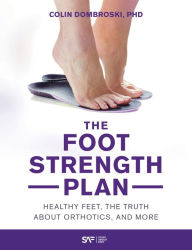 Title: The Foot Strength Plan: Healthy Feet, the Truth About Orthotics, and More, Author: Colin Dombroski