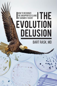 Title: The Evolution Delusion: How to Recognize the Unsupported Claims of Darwin's Theory, Author: Bart Rask