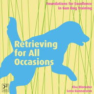 Title: Retrieving for All Occasions: Foundations for Excellence In Gun Dog Training, Author: Elsa Blomster