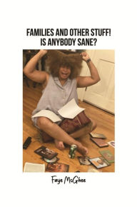 Title: Families and Other Stuff!: Is Anybody Sane?, Author: Faye McGhee