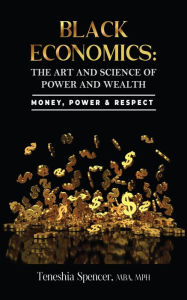 Title: Black Economics: The Art And Science of Power And Wealth: Money, Power & Respect, Author: Teneshia Spencer