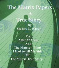 Title: The Matrix Papers A True Story: Yes.., After 22 Years And The Matrix 4 Films I Had to tell My Side Of The Matrix True Story, Author: Stanley Raper