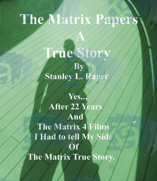 The Matrix Papers A True Story: Yes.., After 22 Years And The Matrix 4 Films I Had to tell My Side Of The Matrix True Story