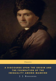 Title: A Discourse Upon the Origin and the Foundation of the Inequality Among Mankind, Author: J. J. Rousseau