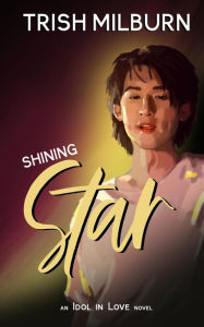 Title: Shining Star: An Idol in Love K-Pop Romance, Author: Trish Milburn