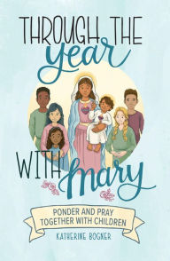 Title: Through the Year with Mary: Ponder and Pray Together with Children, Author: Katherine Bogner