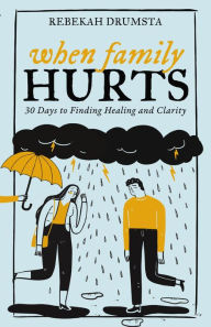 Title: When Family Hurts: 30 Days to Finding Healing and Clarity, Author: Rebekah Drumsta