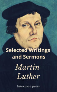 Title: The Selected Writings and Sermons of Martin Luther, Author: Martin Luther