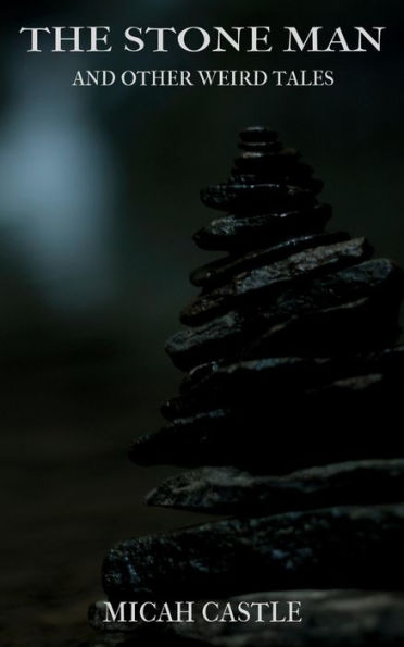 The Stone Man and Other Weird Tales: A Collection of Short Fiction