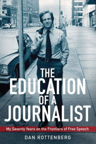 Title: The Education of a Journalist: My Seventy Years on the Frontiers of Free Speech, Author: Dan Rottenberg