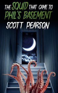 Title: The Squid That Came to Phil's Basement, Author: Scott Pearson