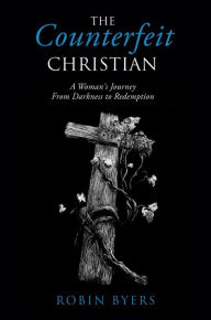 Title: The Counterfeit Christian: A Woman's Journey From Darkness to Redemption, Author: Robin Byers