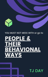 Title: PEOPLE & Their BEHAVIONAL WAYS: YOU MUST NOT MESS WITH or go to, Author: Tj Day