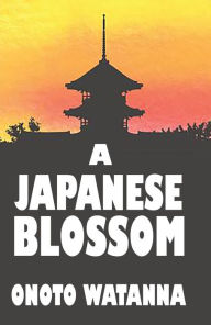 Title: A JAPANESE BLOSSOM, Author: ONOTO WATANNA