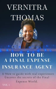 Title: How to Become A Final Expense Insurance Agent The Real Truth Your Recruiter Does Not Tell You!, Author: Vernitra Thomas