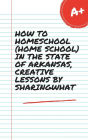HOW TO HOMESCHOOL (HOME SCHOOL) IN THE STATE OF ARKANSAS, CREATIVE LESSONS BY SHARINGWHAT