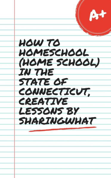 HOW TO HOMESCHOOL (HOME SCHOOL) IN THE STATE OF CONNECTICUT, CREATIVE LESSONS BY SHARINGWHAT