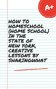 Title: HOW TO HOMESCHOOL (HOME SCHOOL) IN THE STATE OF NEW YORK, CREATIVE LESSONS BY SHARINGWHAT, Author: Sharon Watt