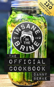 Title: Insane in the Brine: The Official Cookbook, Author: Danny Berke