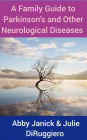 A Family Guide to Parkinson's and other Neurological Diseases: Alzheimer's, Dementia, ALS &Huntington's