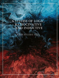 Title: A System of Logic, Ratiocinative and Inductive, Author: John Stuart Mill