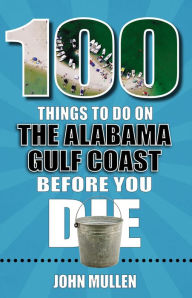 Title: 100 Things to Do on the Alabama Gulf Coast Before You Die, Author: John Mullen