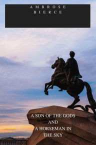 Title: A SON OF THE GODS AND A HORSEMAN IN THE SKY, Author: Ambrose Bierce