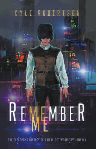Title: Remember Me: The Cyberpunk Fantasy Tale of a Lost Warrior's Journey, Author: Kyle Robertson