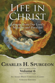 Title: Life in Christ Vol 6: Lessons from Our Lord's Miracles and Parables, Author: Charles H. Spurgeon