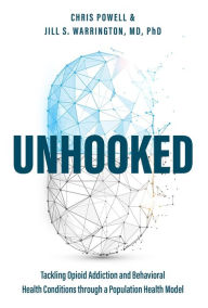 Title: Unhooked: Tackling Opioid Addiction and Behavioral Health Conditions through a Population health Model, Author: Chris Powell