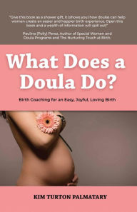 Title: What Does a Doula Do?: Birth Coaching for an Easy, Joyful, Loving Birth, Author: Kim Turton  Palmatary