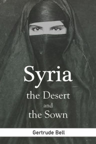 Title: Syria the Desert and the Sown, Author: Gertrude Bell