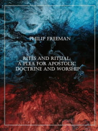 Title: Rites and Ritual: A Plea for Apostolic Doctrine and Worship, Author: Philip Freeman