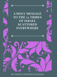 Title: A HOLY MESSAGE TO THE 12 TRIBES OF ISRAEL SCATTERED EVERYWHERE, Author: Franck Djossou
