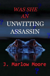 Title: Was She An Unwitting Assassin?, Author: J Marlow Moore