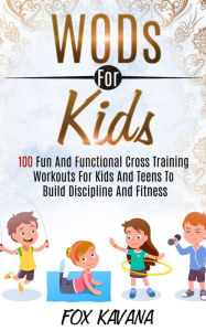 Title: WODs For Kids: 100 Fun And Functional Cross Training Workouts For Kids And Teens To Build Discipline And Fitness, Author: Fox Kavana