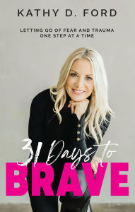 Title: 31 Days to Brave: Letting Go of Fear and Trauma One Step at a Time, Author: Kathy D. Ford