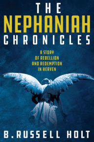 Title: The Nephaniah Chronicles: A Story of Rebellion and Redemption in Heaven, Author: B. Russell Holt