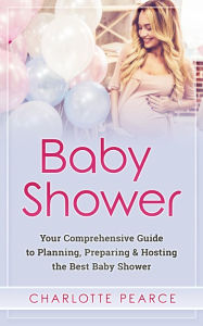 Title: Baby Shower: Your Comprehensive Guide to Planning, Preparing & Hosting the Best Baby Shower, Author: Charlotte Pearce