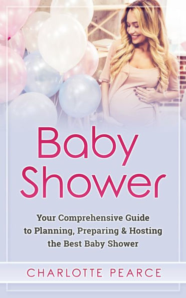 Baby Shower: Your Comprehensive Guide to Planning, Preparing & Hosting the Best Baby Shower