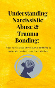 Title: Understanding narcissistic abuse and trauma bonding: How narcissists use trauma bonding to maintain control over victims, Author: Teneille Peters